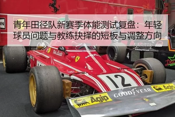 青年田径队新赛季体能测试复盘：年轻球员问题与教练抉择的短板与调整方向