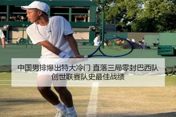 中国男排爆出特大冷门 直落三局零封巴西队 创世联赛队史最佳战绩